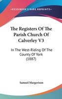 The Registers Of The Parish Church Of Calverley V3: In The West-Riding Of The County Of York 1165602865 Book Cover