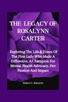 The Legacy Of Rosalynn Carter: Exploring The Life & Times Of The First Lady Who Made A Difference, A Champion For Mental Health Advocacy, Her Passion And Impact B0CNQY5KLQ Book Cover