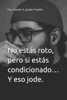 No estás roto, pero si estás condicionado… Y eso jode.: Psic. Hassan A. Jacobo Treviño (Spanish Edition) B0FRWT8WB1 Book Cover