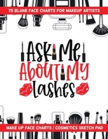 Ask Me about My Lashes - 75 Blank Face Charts for Makeup Artists : Make up Face Charts / Cosmetics Sketch Pad 1657468089 Book Cover