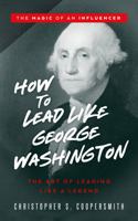 How to Lead Like George Washington: The Art of Leading Like a Legend 1955922136 Book Cover