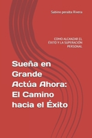 Sueña en Grande Actúa Ahora: El Camino hacia el Éxito: COMO ALCANZAR EL ÉXITO Y LA SUPERACIÓN PERSONAL (Spanish Edition) B0F3W1HP9T Book Cover