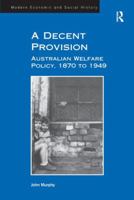 A Decent Provision: Australian Welfare Policy, 1870 to 1949 1138268291 Book Cover