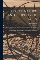 On the Nature and Property of Soils Their Connexion with the Geological Formation on Which They Rest, the Best Means of Permanently Increasing Their Productiveness, and on the Rent and Profits of Agri 1015168949 Book Cover