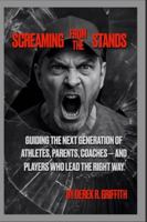 Screaming From The Stands: Guiding the Next Generation of Athletes, Parents, Coaches — And Players Who Lead the Right Way (Athletes and Organizations) B0G3X9FW8L Book Cover