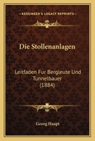 Die Stollenanlagen: Leitfaden Fur Bergleute Und Tunnelbauer (1884) 1141188309 Book Cover