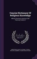 Concise Dictionary Of Religious Knowledge: Biblical, Doctrinal, Historical, And Practical, Volume 2 1246027615 Book Cover