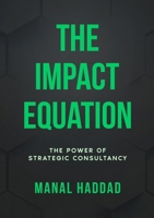 The Impact Equation: The Power of Strategic Consultancy 1326448765 Book Cover