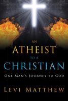 An Atheist to a Christian: One Man's Journey to God 1489703993 Book Cover