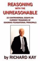 Reasoning with the Unreasonable: 23 Controversial Essays on Current Tragedies of Ignoring Foundational Principals 143437159X Book Cover
