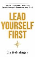 Lead Yourself First: Return to Yourself and Lead from Alignment, Presence, and Truth B0GY66YQHD Book Cover
