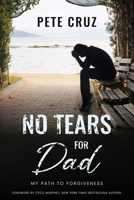 No Tears for Dad: My Path to Forgiveness 1646458230 Book Cover