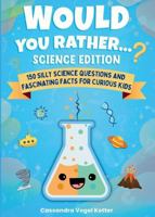 Would You Rather... Science Edition!: 150 Science Questions and Fascinating Facts for Curious Kids B0H574LLWZ Book Cover