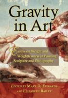 Gravity in Art: Essays on Weight and Weightlessness in Painting, Sculpture and Photography 0786465743 Book Cover