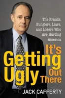 It's Getting Ugly Out There: The Frauds, Bunglers, Liars, and Losers Who Are Hurting America 0470144793 Book Cover