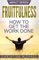 Fruitfulness: How to Get the Work Done 1087851963 Book Cover