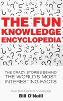 The Fun Knowledge Encyclopedia: The Crazy Stories Behind the World's Most Interesting Facts 1548667986 Book Cover