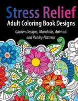 Adult Coloring Book Designs: Stress Relief Coloring Book: Garden Designs, Mandalas, Animals, and Paisley Patterns 1945006366 Book Cover