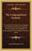 The Congregational Psalmist: A Collection Of Psalm Tunes Adapted To A Selection Of Hymns Contained In The Psalmist, And Intended For Congregational Use In Baptist Churches 1165825066 Book Cover