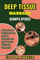 DEEP TISSUE MASSAGE SIMPLIFIED: Professional Techniques to Relieve Chronic Pain and Tension Without a Therapist B0FHWS1GDX Book Cover