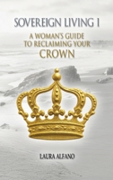 Sovereign Living I: A Woman's Guide to Reclaiming Your Crown B0GDLZZR1W Book Cover