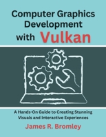 Computer Graphics Development With Vulkan: A Hands-On Guide to Creating Stunning Visuals and Interactive Experiences B0DR2X6R9M Book Cover
