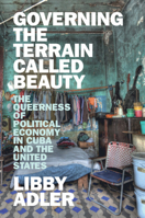Governing the Terrain Called Beauty: The Queerness of Political Economy in Cuba and the United States 1009872338 Book Cover