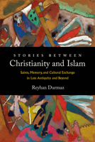 Stories Between Christianity and Islam: Saints, Memory, and Cultural Exchange in Late Antiquity and Beyond 0520386469 Book Cover