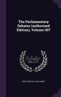 The Parliamentary Debates (Authorized Edition), Volume 307 1347628215 Book Cover