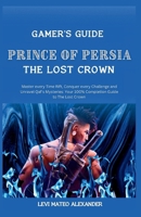Prince of Persia the Lost Crown:: Master every Time Rift, Conquer every Challenge and Unravel Qaf's Mysteries: Your 100% Completion Guide to The Lost Crown (Gamer's Guide) B0CS98BS8X Book Cover