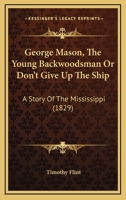 George Mason, the Young Backwoodsman, Or, 'Don't Give Up the Ship.' a Story of the Mississippi 1275858279 Book Cover