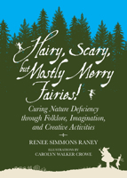 Hairy, Scary, but Mostly Merry Fairies!: Curing Nature Deficiency through Folklore, Imagination, and Creative Activities 1588383288 Book Cover