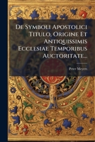 De Symboli Apostolici Titulo, Origine Et Antiquissimis Ecclesiae Temporibus Auctoritate... 1247234207 Book Cover