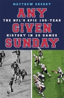 Any Given Sunday: The NFL's Epic 100-Year History in 20 Games 1474613667 Book Cover