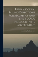Indian Ocean. Sailing Directions For Mauritius And The Islands Included In Its Government 1017825882 Book Cover