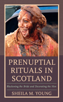 Prenuptial Rituals in Scotland : Blackening the Bride and Decorating the Hen 1793603863 Book Cover