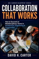 Collaboration That Works: How to Succeed on Multidisciplinary Teams in Architecture, Engineering & Construction (AEC Career Blueprint) B0H7W5LXX7 Book Cover
