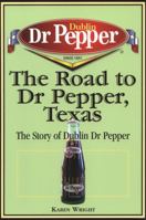 The Road to Dr Pepper, Texas: The Story of Dublin Dr Pepper 1933337044 Book Cover