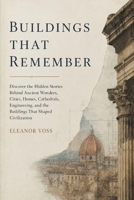 Buildings That Remember: Discover the Hidden Stories Behind Ancient Wonders, Cities, Homes, Cathedrals, Engineering, and the Buildings That Shaped Civilization B0HBZ89L8V Book Cover