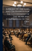 A Digest Of The Laws And Ordinances For The Government Of The Municipal Corporation Of The City B0FK7NHBP4 Book Cover