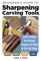 Beginner's Guide to Sharpening Carving Tools: Learn to Keep Your Knives, Gouges V-Tools in Tip- Top Shape 1497103304 Book Cover
