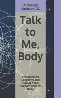 Talk To Me, Body: The Secret to Longevity and Having Total Freedom with the Body B0FR3C7B8M Book Cover