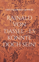 Rainald von Dassel - Es könnte doch sein!: Versuch einer Annäherung - Gewagte Geschichte gegen sein Vergessen 3754348019 Book Cover
