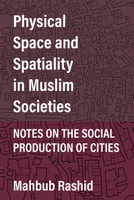 Physical Space and Spatiality in Muslim Societies: Notes on the Social Production of Cities 0472132504 Book Cover