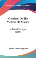 Oakshaw Or The Victims Of Avarice: A Tale Of Intrigue 1166949524 Book Cover