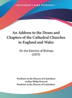 An Address to the Deans and Chapters of the Cathedral Churches in England and Wales, on the Election of Bishops: To Which Is Prefixed, a Prayer for the Orthodox Catholics, While Their Church Is Under  1359328459 Book Cover