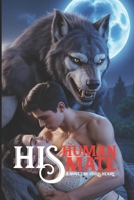 HIS HUMAN HIS MATE: The Alpha King's Human (Fated to the Sacred Wolf) B0FGWDBK6V Book Cover