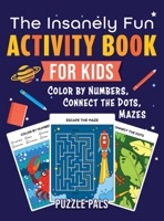 The Insanely Fun Activity Book For Kids: Color By Number, Connect The Dots, Mazes 1777039886 Book Cover