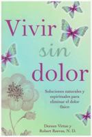 Vivir Sin Dolor. Soluciones Naturales y Espirituales Para Eliminar El Dolor Fsico 1401944124 Book Cover