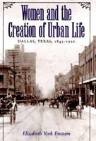 Women and the Creation of Urban Life: Dallas, Texas, 1843-1920 (Centennial Series of the Association of Former Students, Texas a & M University) 0890967997 Book Cover